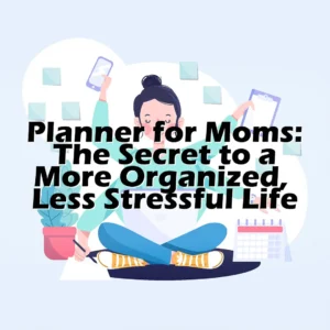 Planner for Moms: The Secret to a More Organized, Less Stressful Life